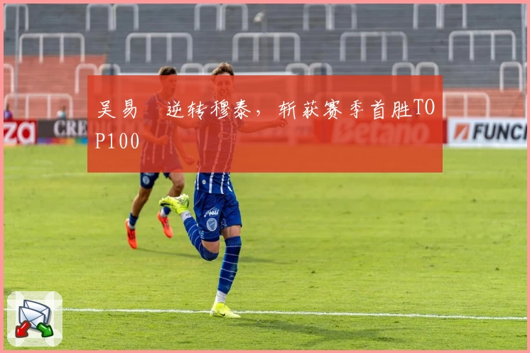 吴易昺逆转穆泰，斩获赛季首胜TOP100
