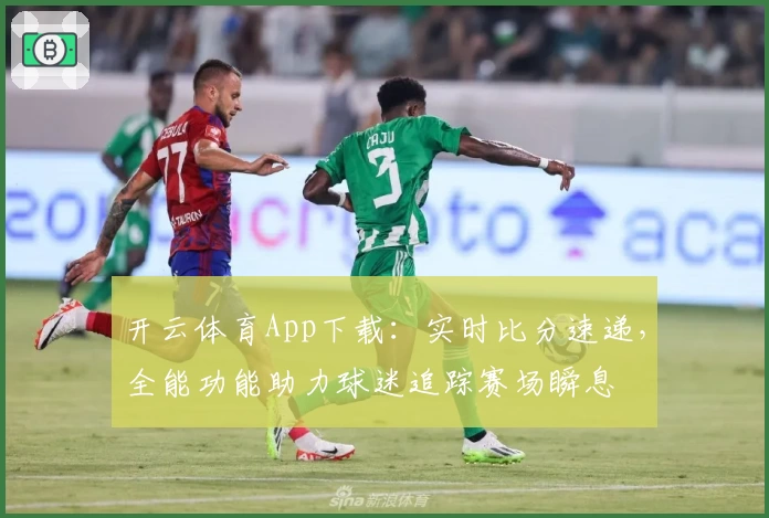 开云体育App下载：实时比分速递，全能功能助力球迷追踪赛场瞬息