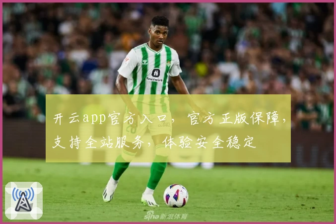 开云app官方入口，官方正版保障，支持全站服务，体验安全稳定