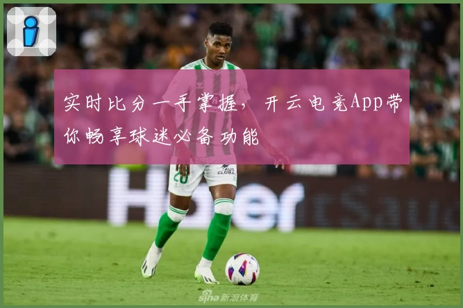 实时比分一手掌握,开云电竞App带你畅享球迷必备功能