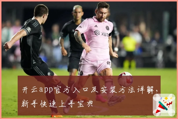 开云app官方入口及安装方法详解，新手快速上手宝典