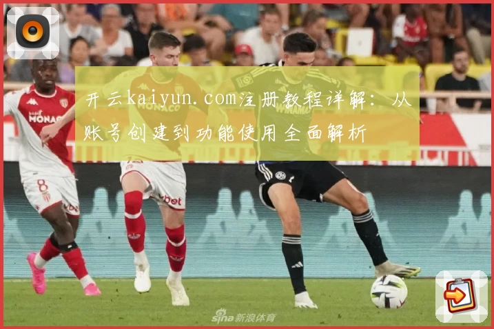 开云kaiyun.com注册教程详解：从账号创建到功能使用全面解析