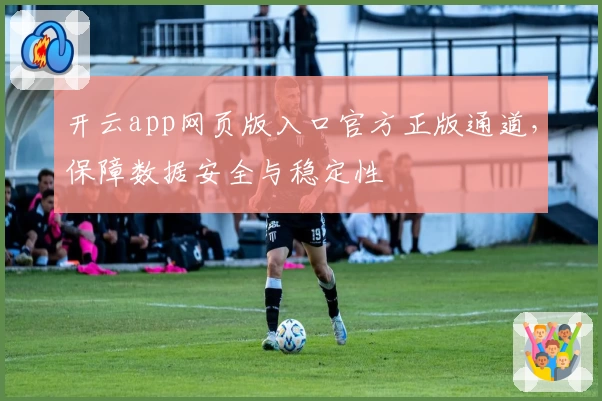 开云app网页版入口官方正版通道,保障数据安全与稳定性