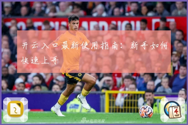 开云入口最新使用指南：新手如何快速上手