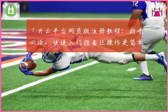 「开云平台网页版注册教程:新手必读,快速入门指南让操作更简单」