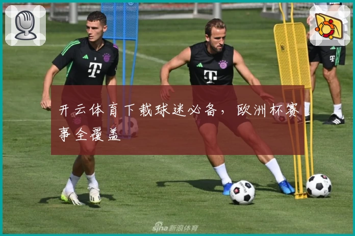 开云体育下载球迷必备，欧洲杯赛事全覆盖