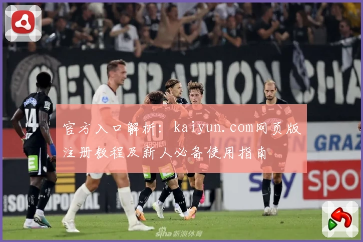 官方入口解析：kaiyun.com网页版注册教程及新人必备使用指南