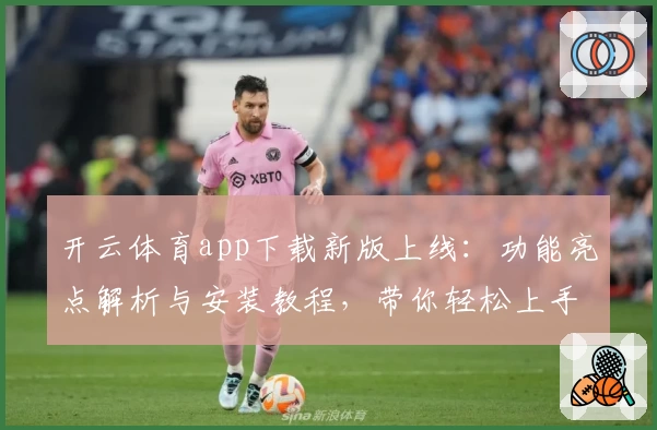 开云体育app下载新版上线：功能亮点解析与安装教程，带你轻松上手