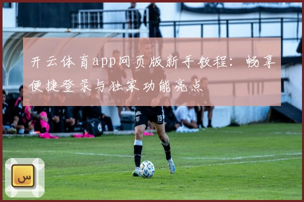 开云体育app网页版新手教程：畅享便捷登录与独家功能亮点