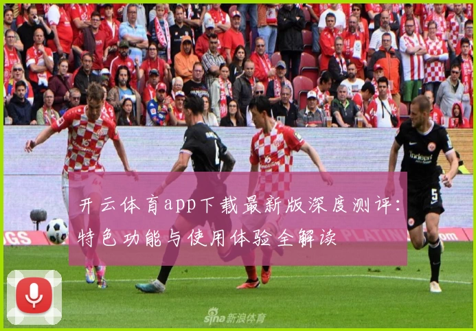 开云体育app下载最新版深度测评：特色功能与使用体验全解读
