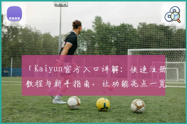 「Kaiyun官方入口详解：快速注册教程与新手指南，让功能亮点一览无遗」