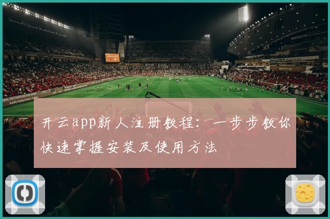 开云app新人注册教程：一步步教你快速掌握安装及使用方法