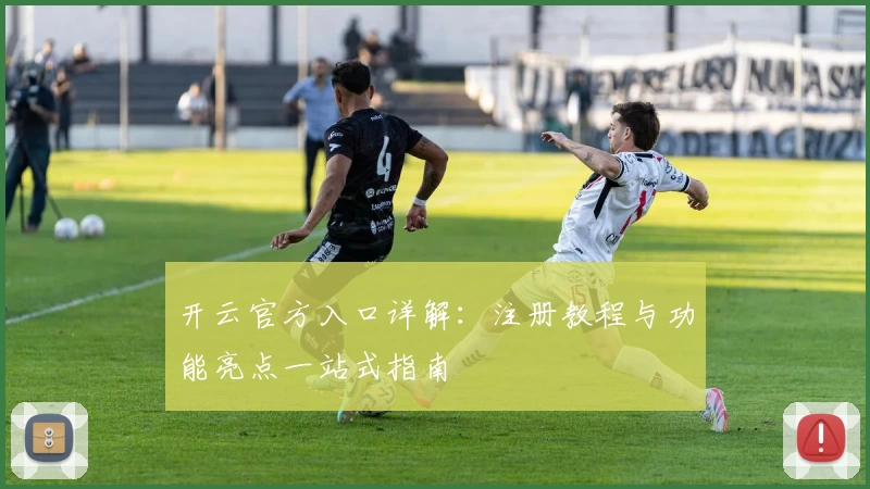 开云官方入口详解：注册教程与功能亮点一站式指南