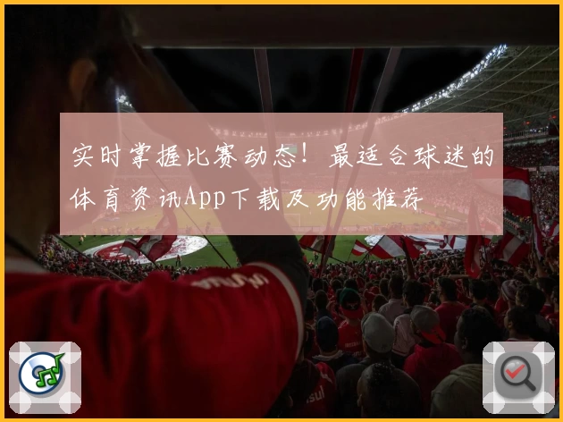实时掌握比赛动态！最适合球迷的体育资讯App下载及功能推荐
