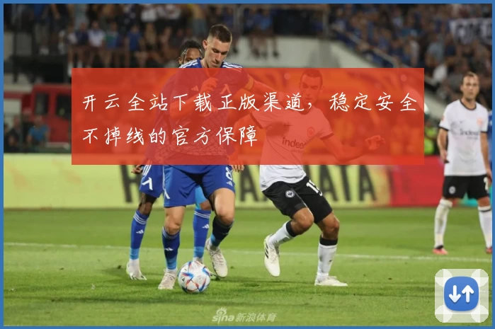 开云全站下载正版渠道，稳定安全不掉线的官方保障