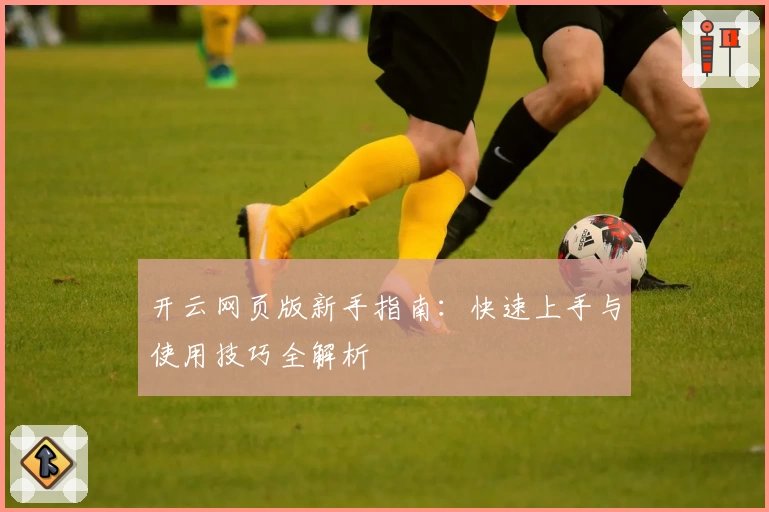 开云网页版新手指南：快速上手与使用技巧全解析