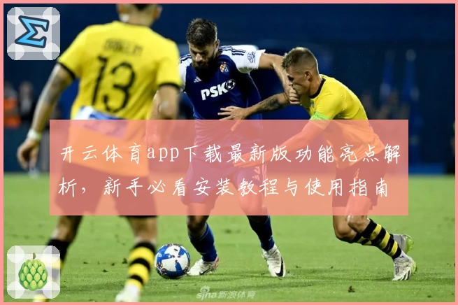 开云体育app下载最新版功能亮点解析,新手必看安装教程与使用指南