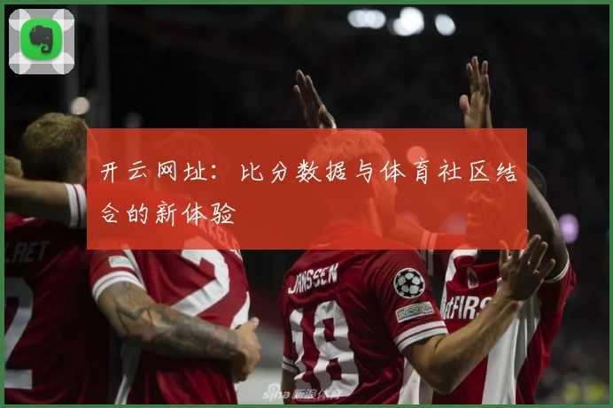 开云网址：比分数据与体育社区结合的新体验