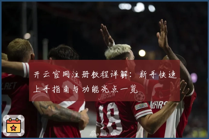 开云官网注册教程详解:新手快速上手指南与功能亮点一览