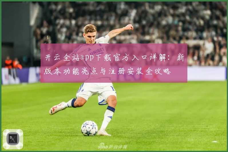 开云全站app下载官方入口详解：新版本功能亮点与注册安装全攻略