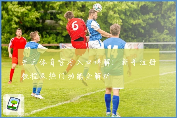 开云体育官方入口详解：新手注册教程及热门功能全解析