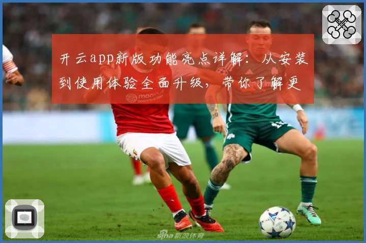 开云app新版功能亮点详解：从安装到使用体验全面升级，带你了解更多