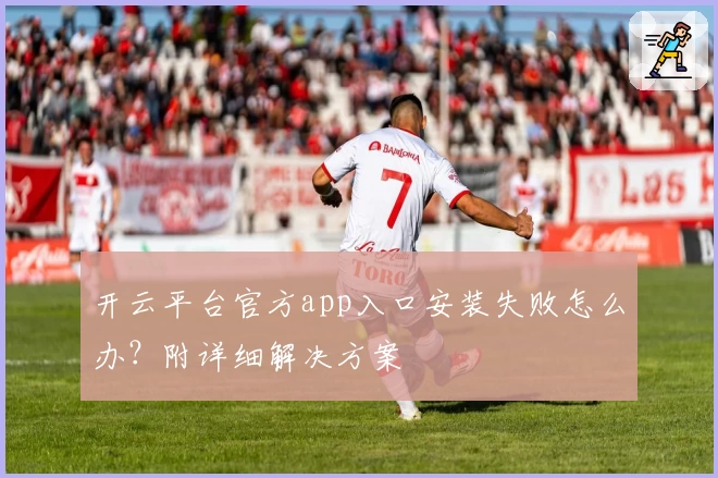 开云平台官方app入口安装失败怎么办？附详细解决方案