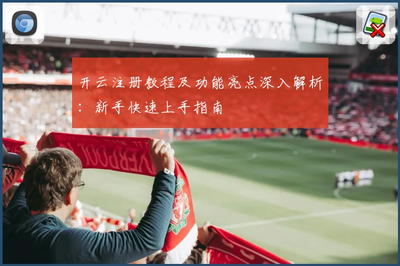 开云注册教程及功能亮点深入解析：新手快速上手指南