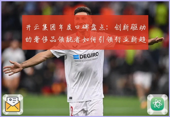 开云集团年度口碑盘点：创新驱动的奢侈品领航者如何引领行业新趋势