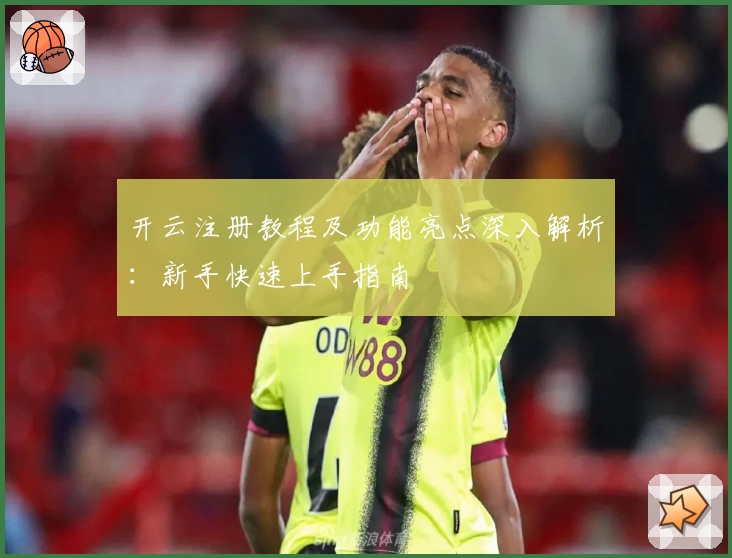 开云注册教程及功能亮点深入解析：新手快速上手指南