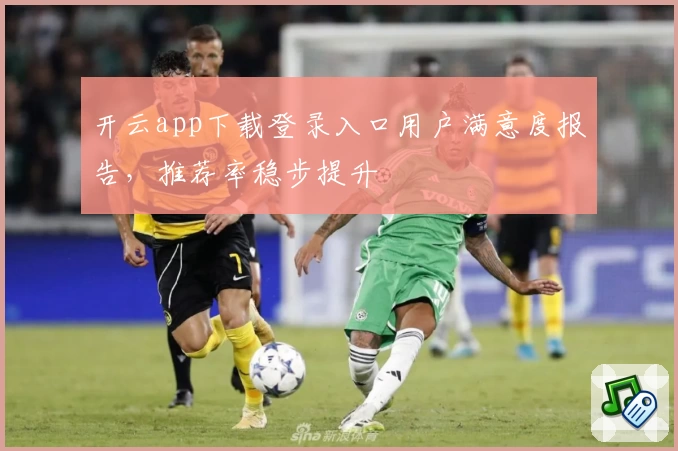 开云app下载登录入口用户满意度报告，推荐率稳步提升