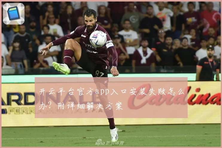 开云平台官方app入口安装失败怎么办？附详细解决方案