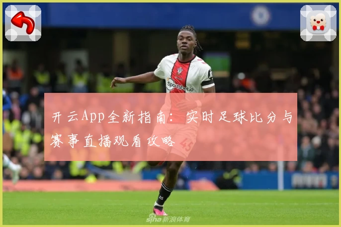 开云App全新指南：实时足球比分与赛事直播观看攻略