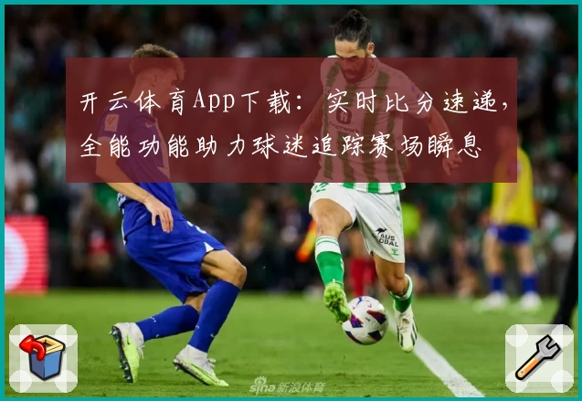开云体育App下载：实时比分速递，全能功能助力球迷追踪赛场瞬息
