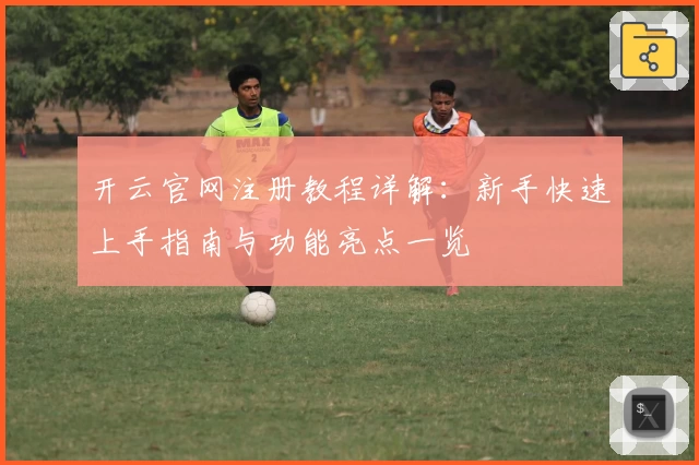 开云官网注册教程详解:新手快速上手指南与功能亮点一览