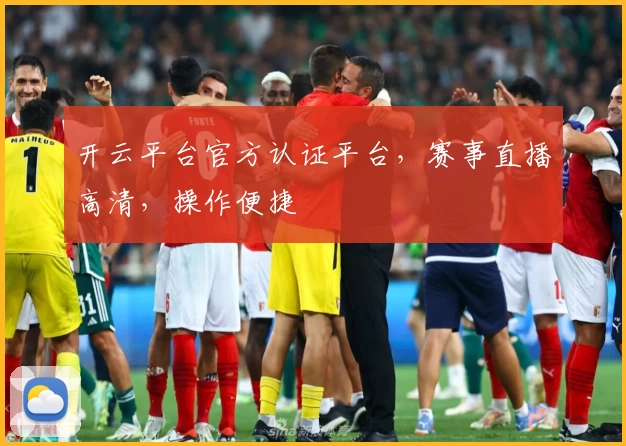 开云平台官方认证平台，赛事直播高清，操作便捷