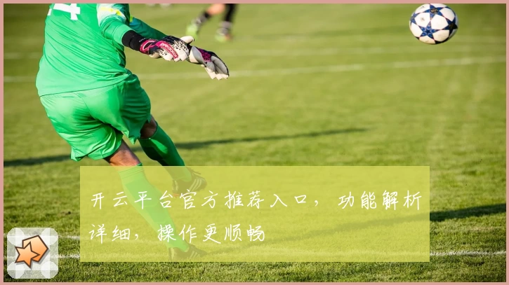 开云平台官方推荐入口，功能解析详细，操作更顺畅