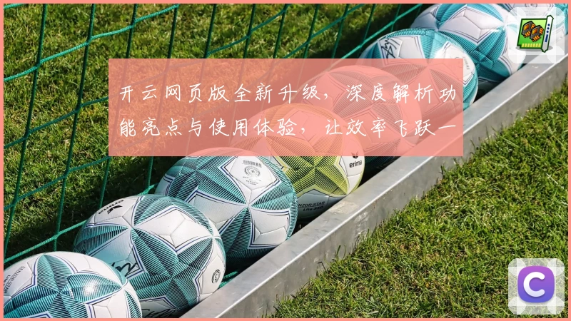 开云网页版全新升级，深度解析功能亮点与使用体验，让效率飞跃一步