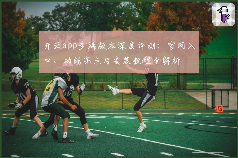 开云app多端版本深度评测：官网入口、功能亮点与安装教程全解析
