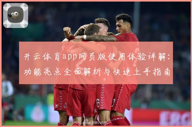 开云体育app网页版使用体验详解：功能亮点全面解析与快速上手指南