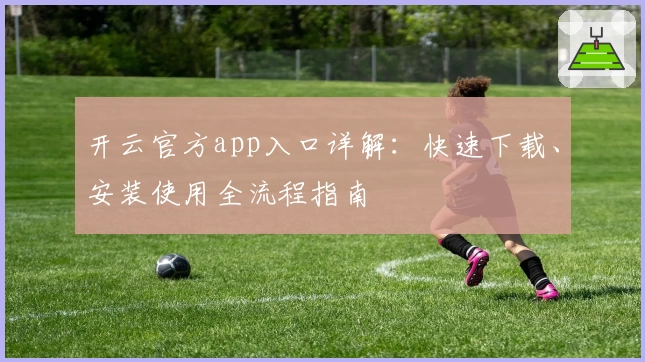 开云官方app入口详解：快速下载、安装使用全流程指南