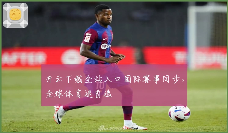 开云下载全站入口国际赛事同步，全球体育迷首选