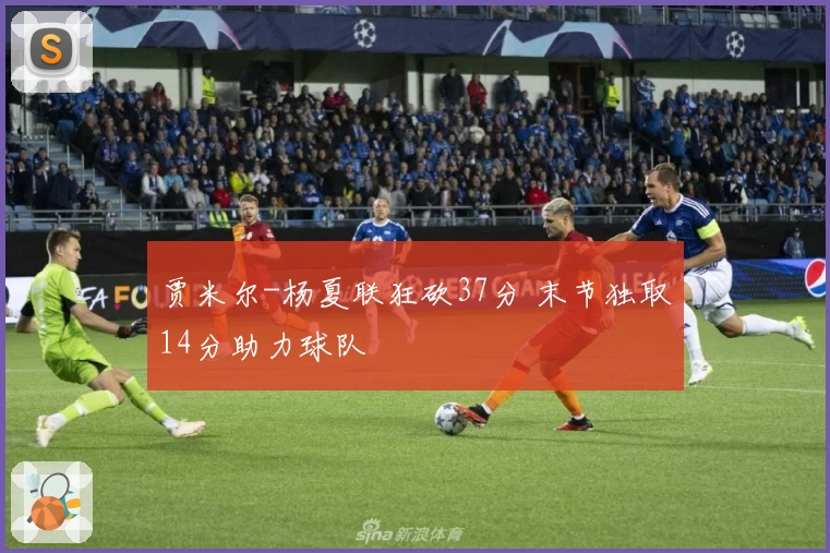 贾米尔-杨夏联狂砍37分 末节独取14分助力球队