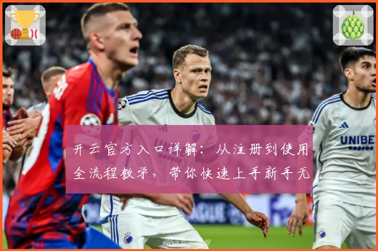 开云官方入口详解：从注册到使用全流程教学，带你快速上手新手无忧