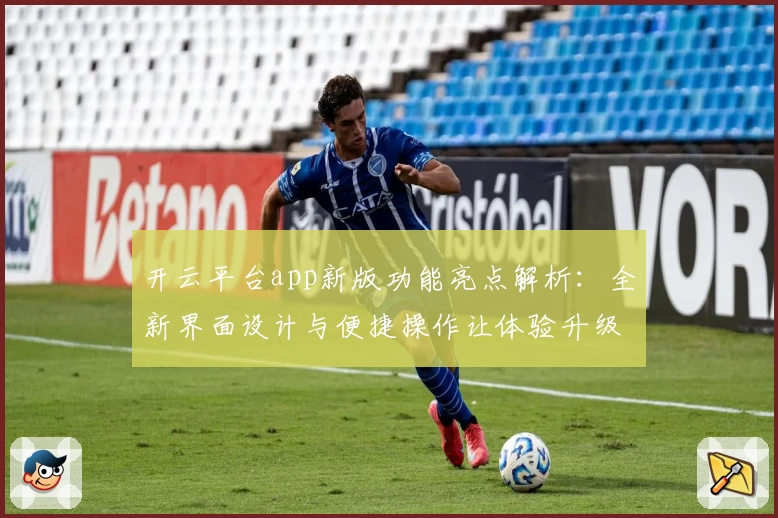 开云平台app新版功能亮点解析：全新界面设计与便捷操作让体验升级