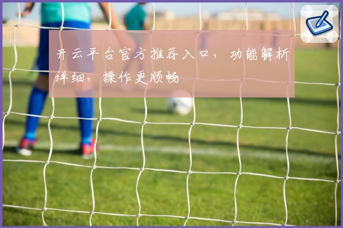 开云平台官方推荐入口，功能解析详细，操作更顺畅